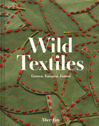 Wild Textiles : Grown, Foraged, Found - Alice Fox