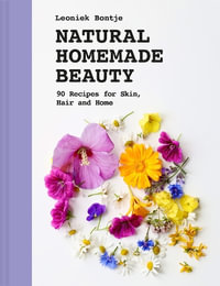 Natural Homemade Beauty : 90 Recipes for Skin, Hair and Home - Leoniek Bontje
