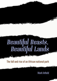 Beautiful Beasts, Beautiful Lands : The fall and rise of an African national park - Mark Infield