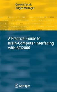 A   Practical Guide to Brain-Computer Interfacing with BCI2000 : General-Purpose Software for Brain-Computer Interface Research, Data Acquisition, Stim - Gerwin Schalk