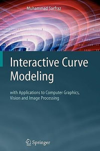 Interactive Curve Modeling : With Applications to Computer Graphics, Vision and Image Processing - Muhammad Sarfraz