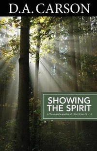 Carson Classics : Showing the Spirit : An Exposition of 1 Corinthians 12-14 - D A Carson