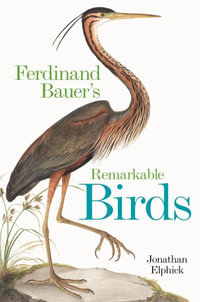 Ferdinand Bauer's Remarkable Birds - Jonathan Elphick