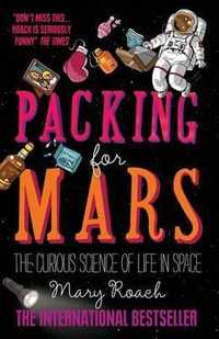 Packing for Mars : The Curious Science of Life in Space - Mary Roach
