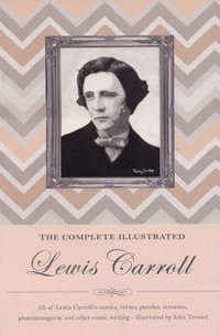 The Complete Illustrated Lewis Carroll : All of Lewis Carroll's stories, verses, puzzles, acrostics, 'phantasmargoria' and other comic writing - illustrated by John Tenniel - Lewis Carroll