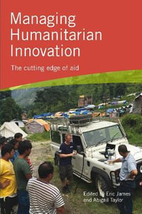 Managing Humanitarian Innovation : The cutting edge of aid - Abigail Taylor