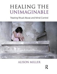 Healing the Unimaginable : Treating Ritual Abuse and Mind Control - Alison Miller