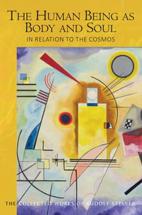 The Human Being as Body and Soul in relation to the Cosmos : Human Evolution and the Soul and Spirit of the Universe, Part I - Rudolf Steiner