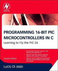 Programming 16-Bit PIC Microcontrollers in C : Learning to Fly the PIC 24, 2e - Lucio  Di Jasio