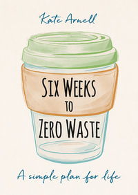 Six Weeks to Zero Waste : A simple plan for life - Kate Arnell