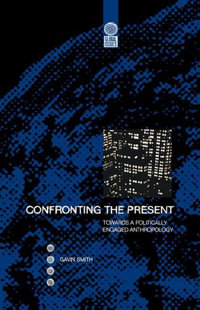 Confronting the Present : Towards a Politically Engaged Anthropology - Gavin Smith