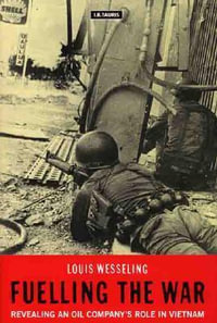 Fuelling the War : Revealing an Oil Company's Role in Vietnam - Louis Wesseling