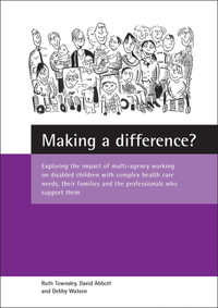 Making a difference? : Exploring the impact of multi-agency working on disabled children with complex health care needs, their families and the professionals who support them - Ruth Townsley