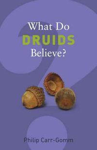 What do Druids Believe? : What Do We Believe? - Philip Carr-Gomm