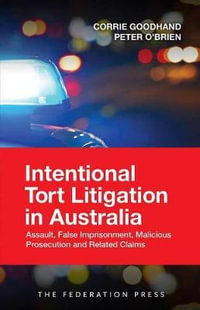 Intentional Tort Litigation in Australia : Assault, False Imprisonment, Malicious Prosecution and Related Claims - Corrie Goodhand