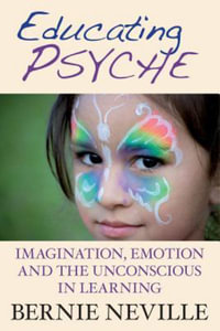 Educating Psyche : Imagination, Emotion and the Unconscious in Learning - Dr Bernie Neville
