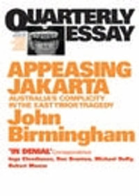 Appeasing Jakarta : Australia's Complicity in the East: Quarterly Essay 2 - John Birmingham