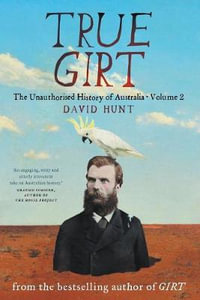 True Girt : Unauthorised History of Australia : Volume 2 - David Hunt