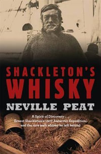 Shackleton's Whisky : A Spirit of Discovery: Ernest Shackleton's 1907 Antarctic Expedition, and the Rare Malt Whisky He Left Behind - Neville Peat