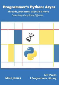Programmer's Python : Async - Threads, processes, asyncio & more: Something Completely Different - Mike James