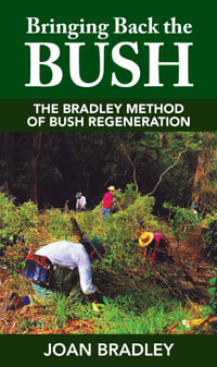 Bringing Back the Bush : Bradley Method of Bush Regeneration - Joan Bradley