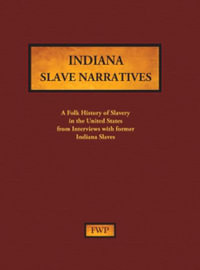 Indiana Slave Narratives : A Folk History of Slavery in the United States from Interviews with Former Slaves - Federal Writers' Project (Fwp)