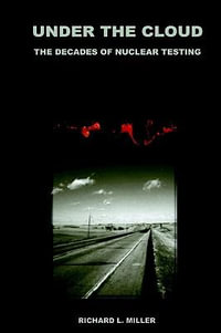 Under the Cloud : The Decades of Nuclear Testing - Richard L Miller
