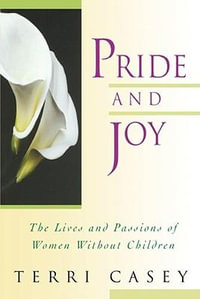 Pride and Joy : The Lives and Passions of Women Without Children - Terri Casey