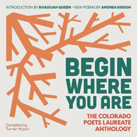 Begin Where You Are : The Colorado Poets Laureate Anthology