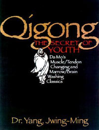 Qigong, the Secret of Youth : Da Mo's Muscle/Tendon and Marrow/Brain Washing Classics : Da Mo's Muscle/Tendon and Marrow/Brain Washing Classics - Yang Jwing-Ming