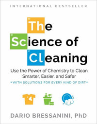 The Science of Cleaning : Use the Power of Chemistry to Clean Smarter, Easier and Safer- With Solutions for Every Kind of Dirt - Dario Bressanini