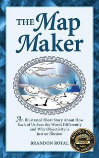 The Map Maker : An Illustrated Short Story About How Each of Us Sees the World Differently and Why Objectivity is Just an Illusion - Brandon Royal