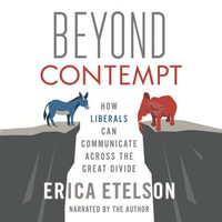 Beyond Contempt : How Liberals Can Communicate Across the Great Divide - Erica Etelson
