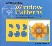 Mathematical Window Patterns : The Art of Creating Translucent Designs Using Geometric Principles - William Gibbs
