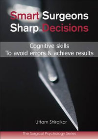 Smart Surgeons; Sharp Decisions : Cognitive skills to avoid errors & achieve results - Dr Uttam Shiralkar MS FRCS MRCPsych