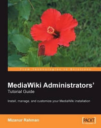 MediaWiki Administrators' Tutorial Guide : Install, manage, and customize your MediaWiki installation - Mizanur Rahman