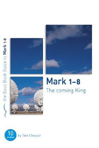 Mark 1-8: The Coming King : Ten studies for individuals or groups - Tim Chester