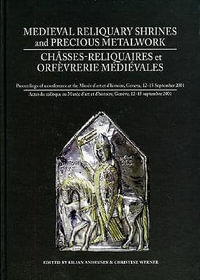 Medieval Reliquary Shrines and Precious Metalwork/Chasses-Reliquaires Et Orfevrerie Medievales : Proceedings of a Conference at the Musee D'Art Et D'Hi - Kilian Anheuser
