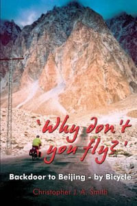 Why Don't You Fly? : Back Door to Beijing - by Bicycle - Christopher J.A. Smith