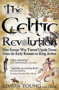 Celtic Revolution : How Europe Was Turned Upside Down from the Early Romans to King Arthur - Simon Young