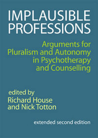 Implausible Professions : Arguments for Pluralism and Autonomy in Psychotherapy and Counselling - Richard House