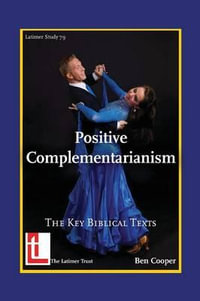 Positive Complementarianism : The Key Biblical Texts - Ben Cooper
