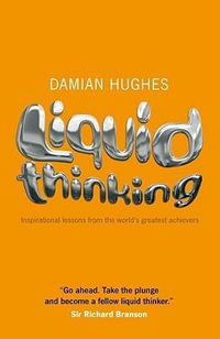 Liquid Thinking : Inspirational Lessons from the World's Great Achievers - Damian Hughes