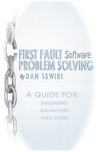 First Fault Software Problem Solving : A Guide for Engineers, Managers and Users - Dan Skwire