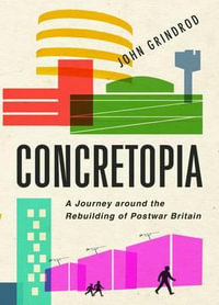 Concretopia : A Journey Around the Rebuilding of Postwar Britain - John Grindrod