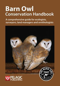Barn Owl Conservation Handbook : A comprehensive guide for ecologists, surveyors, land managers and ornithologists - Barn Owl Trust
