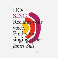 Do Sing : Reclaim your voice. Find your singing tribe - James Sills