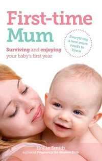 First-time Mum : Surviving and Enjoying your baby's first year - Hollie Smith
