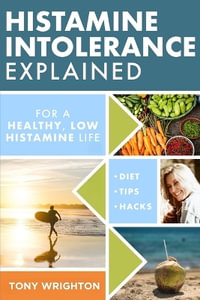 Histamine Intolerance Explained : 12 Steps To Building a Healthy Low Histamine Lifestyle, featuring the best low histamine supplements and low histamin - Tony Wrighton
