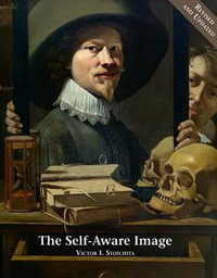 The Self-Aware Image : An Insight into Early Modern Metapainting - Victor I Stoichita